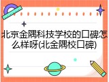 北京金隅科技学校的口碑怎么样呀(北金隅校口碑)