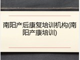 南阳产后康复培训机构(南阳产康培训)