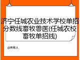 济宁任城农业技术学校单招分数线畜牧兽医(任城农校畜牧单招线)