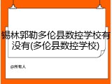 锡林郭勒多伦县数控学校有没有(多伦县数控学校)