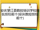 安庆望江县数控培训学校排名技校前十(安庆数控技校前十)
