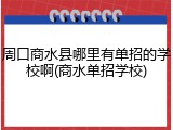 周口商水县哪里有单招的学校啊(商水单招学校)