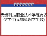 无锡科技职业技术学院有多少学生(无锡科院学生数)