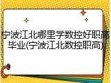 宁波江北哪里学数控好职高毕业(宁波江北数控职高)