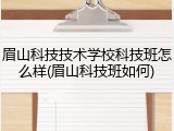 眉山科技技术学校科技班怎么样(眉山科技班如何)