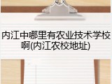 内江中哪里有农业技术学校啊(内江农校地址)