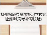 柳州柳城县高考补习学校地址(柳城高考补习校址)