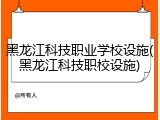 黑龙江科技职业学校设施(黑龙江科技职校设施)