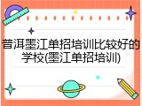 普洱墨江单招培训比较好的学校(墨江单招培训)