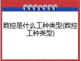 数控是什么工种类型(数控工种类型)