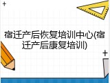 宿迁产后恢复培训中心(宿迁产后康复培训)