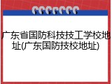 广东省国防科技技工学校地址(广东国防技校地址)