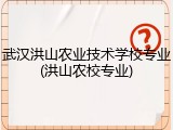 武汉洪山农业技术学校专业(洪山农校专业)