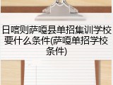 日喀则萨嘎县单招集训学校要什么条件(萨嘎单招学校条件)
