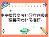 南宁横县高考补习推荐哪家(横县高考补习推荐)