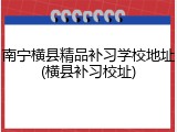 南宁横县精品补习学校地址(横县补习校址)