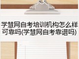 学慧网自考培训机构怎么样可靠吗(学慧网自考靠谱吗)
