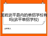 龙岩武平县内的单招学校有吗(武平单招学校)