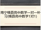 南宁横县高中数学一对一补习(横县高中数学1对1)