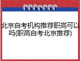 北京自考机构推荐职高可以吗(职高自考北京推荐)