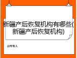 新疆产后恢复机构有哪些(新疆产后恢复机构)