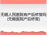 无锡人民医院有产后修复吗(无锡医院产后修复)