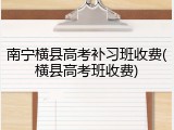 南宁横县高考补习班收费(横县高考班收费)