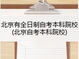 北京有全日制自考本科院校(北京自考本科院校)