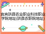 宜宾珙县农业职业科技职业学院地址(珙县农职院地址)