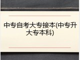 中专自考大专接本(中专升大专本科)