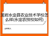 龙岩永定县农业技术学校怎么样(永定农技校如何)
