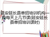 延安延长县单招培训机构一般每天上几节课(延安延长县单招培训课时)