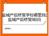 盐城产后修复学校哪里找(盐城产后修复培训)