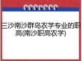 三沙南沙群岛农学专业的职高(南沙职高农学)