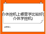 介休挖机上哪里学比较好(介休学挖机)