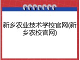 新乡农业技术学校官网(新乡农校官网)