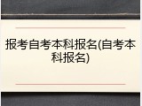 报考自考本科报名(自考本科报名)