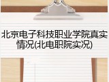 北京电子科技职业学院真实情况(北电职院实况)