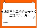 宝坻哪里有单招的大专学校(宝坻单招大专)