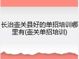 长治壶关县好的单招培训哪里有(壶关单招培训)