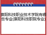 襄阳科技职业技术学院有哪些专业(襄阳科技职院专业)