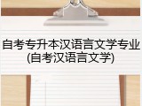 自考专升本汉语言文学专业(自考汉语言文学)