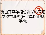 唐山开平单招培训学校正规学校有那些(开平单招正规学校)