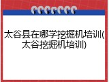 太谷县在哪学挖掘机培训(太谷挖掘机培训)