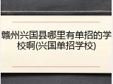 赣州兴国县哪里有单招的学校啊(兴国单招学校)