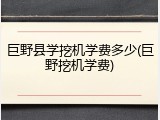 巨野县学挖机学费多少(巨野挖机学费)