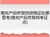 南充产后修复师资格证在哪里考(南充产后修复师考证点)