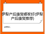 伊犁产后康复哪家好(伊犁产后康复推荐)
