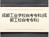 成都工业学校自考专科(成都工校自考专科)
