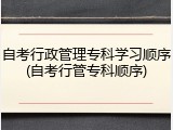 自考行政管理专科学习顺序(自考行管专科顺序)